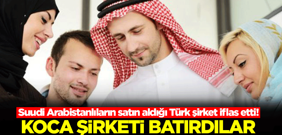 Suudi Arabistanlıların satın aldığı Türk şirket iflas etti! 44 yıllık koca şirketi batırdılar