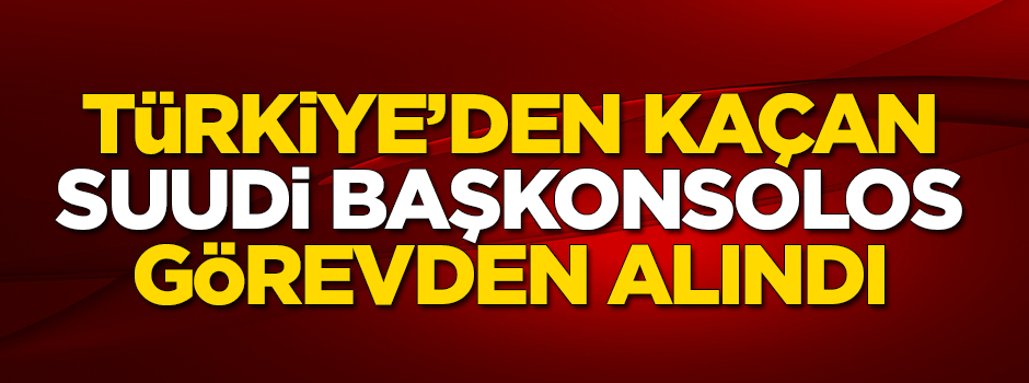 Suudi Başkonsolos görevden alındı