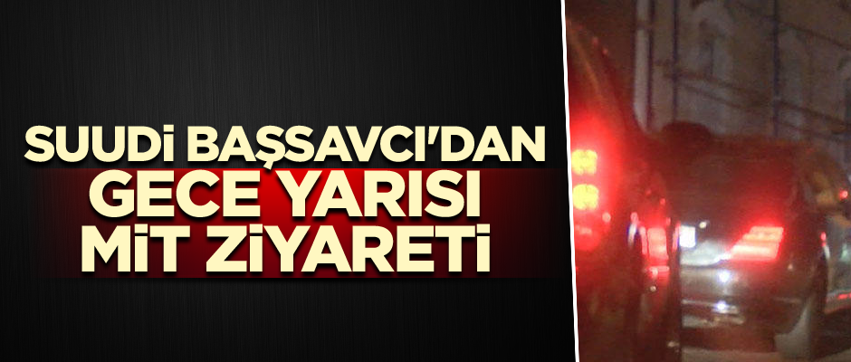 Suudi Başsavcı'dan gece yarısı MİT ziyareti