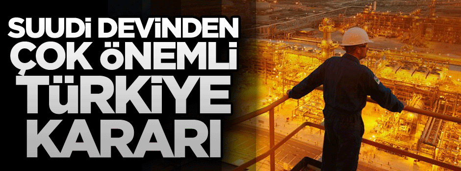 Suudi devinden çok önemli Türkiye kararı