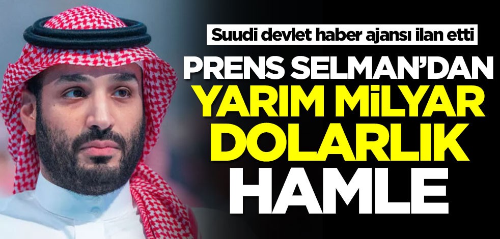 Suudi devlet haber ajansı ilan etti! Prens Selman'dan yarım milyar dolarlık hamle
