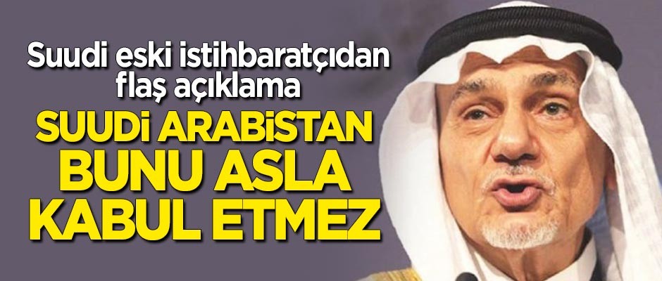 Suudi eski istihbaratçı açıkladı: Suudi Arabistan bunu asla kabul etmez