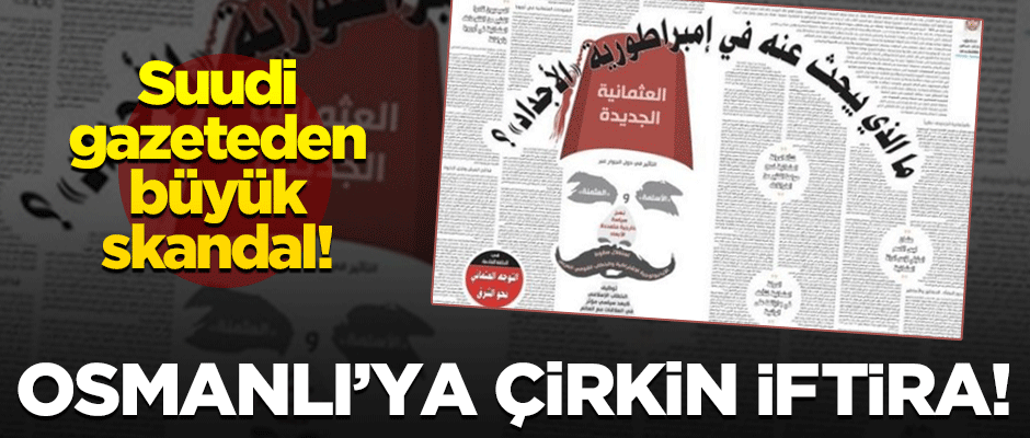 Suudi gazeteden büyük küstahlık! Osmanlı'ya skandal iftira