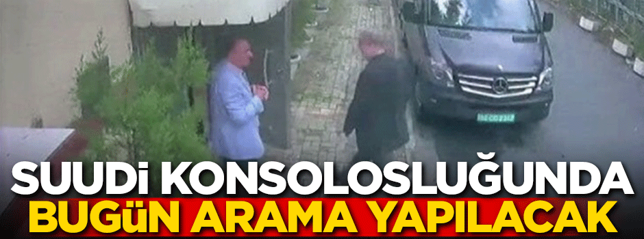 Suudi konsolosluğunda bugün arama yapılacak