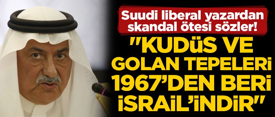 Suudi liberal yazardan skandal ötesi sözler! "Kudüs ve Golan Tepeleri 1967'den beri İsrail'indir"