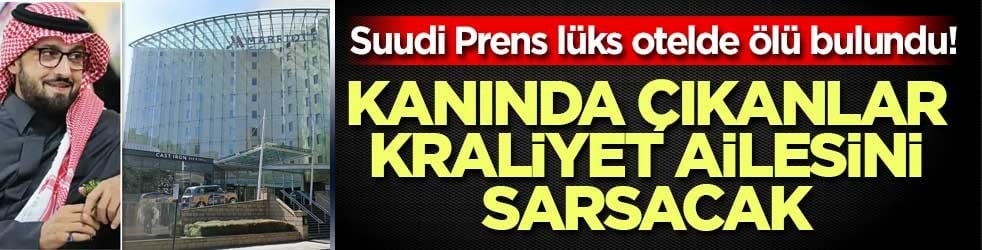 Suudi Prens lüks otelde ölü bulundu! Kanında bulunanlar kraliyet ailesini sarsacak