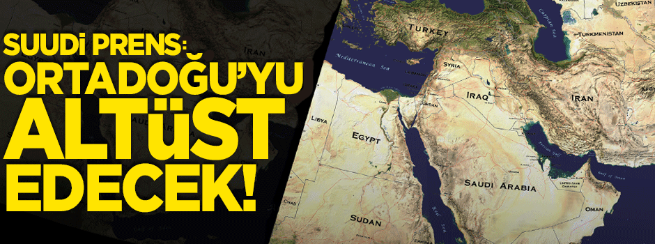 Suudi Prens: Orta Doğu'yu altüst edecek