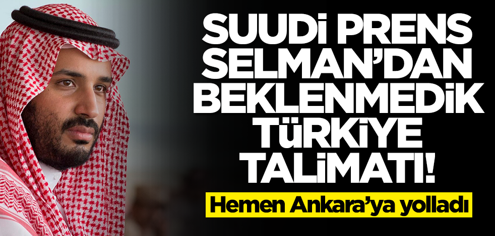 Suudi prens Selman'dan beklenmedik Türkiye talimatı! Apar topar Ankara'ya yolladı