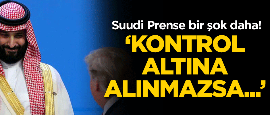 Suudi Prense bir şok daha! Kontrol altına alınmazsa...