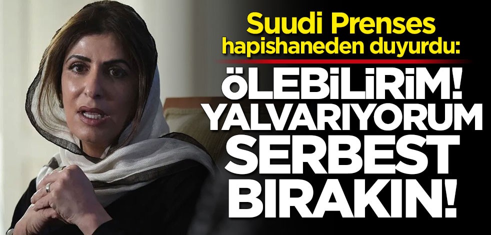 Suudi Prenses hapishaneden duyurdu: Ölebilirim yalvarıyorum serbest bırakın