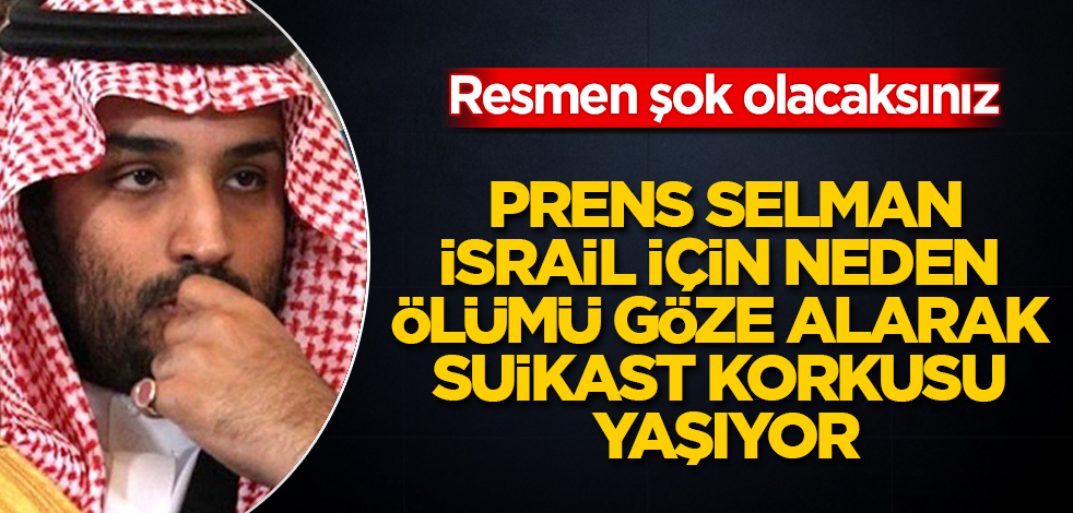 Suudi Prensi Selman, İsrail için neden ölümü göze alarak suikast korkusu yaşıyor? Şantaj mı yapıldı? Resmen şok olacaksınız