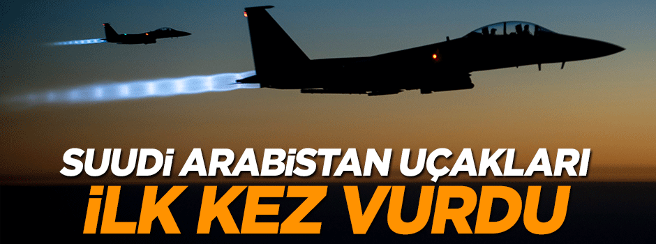 Suudi uçakları DAEŞ'i ilk kez vurdu
