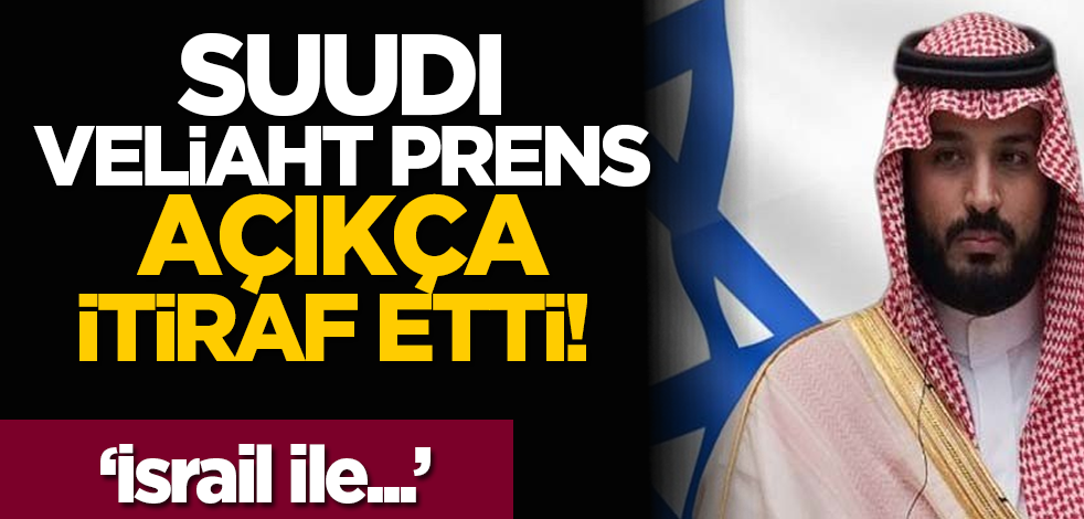 Suudi Veliaht Prens açıkça itiraf etti! 'İsrail ile...'