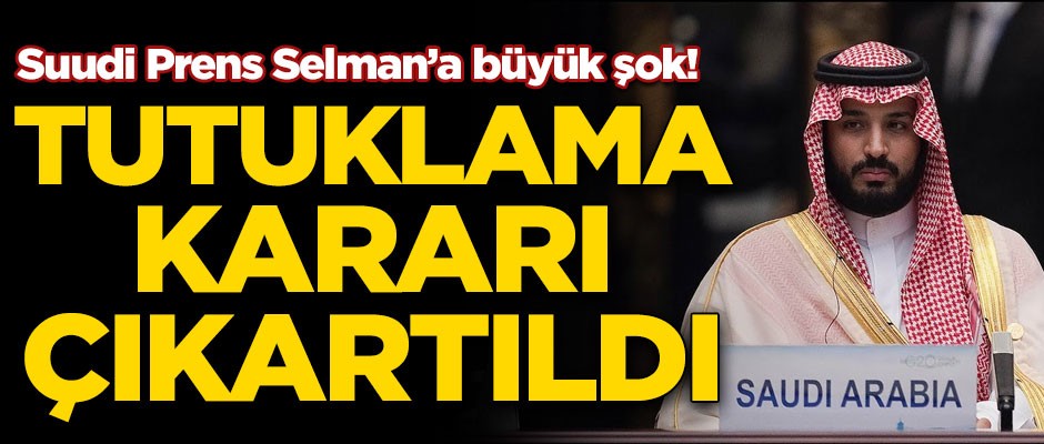 Suudi Veliaht Prens Selman'a büyük şok! Tutuklama kararı çıkartıldı