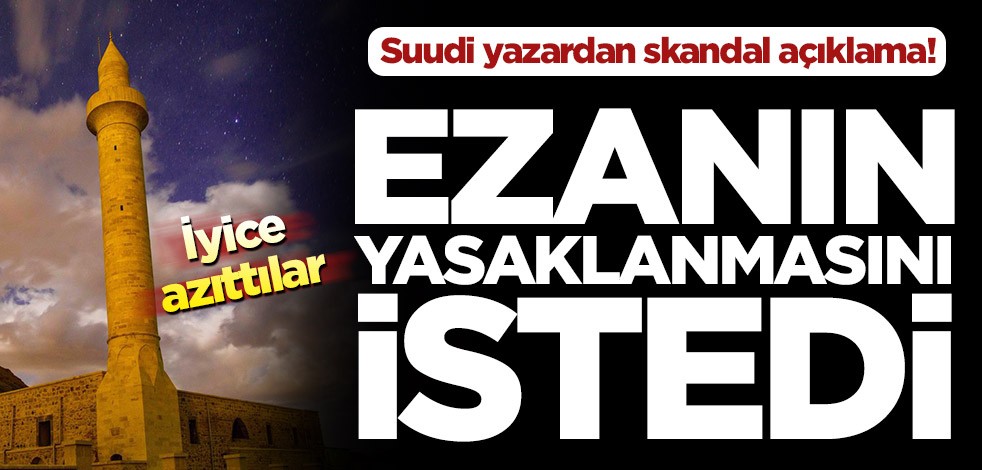 Suudi yazardan skandal açıklama! Minarelerde okunan ezanın yasaklanmasını istedi