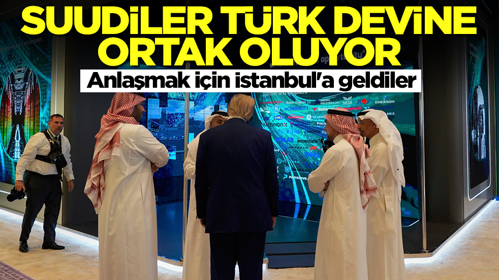 Suudiler Türk devine ortak oluyor: Anlaşmak için İstanbul'a geldiler