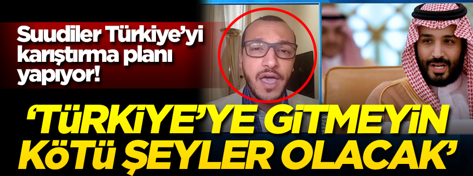 Suudiler Türkiye'yi karıştırma planı yapıyor! 'Türkiye'ye gitmeyin, kötü şeyler olacak'