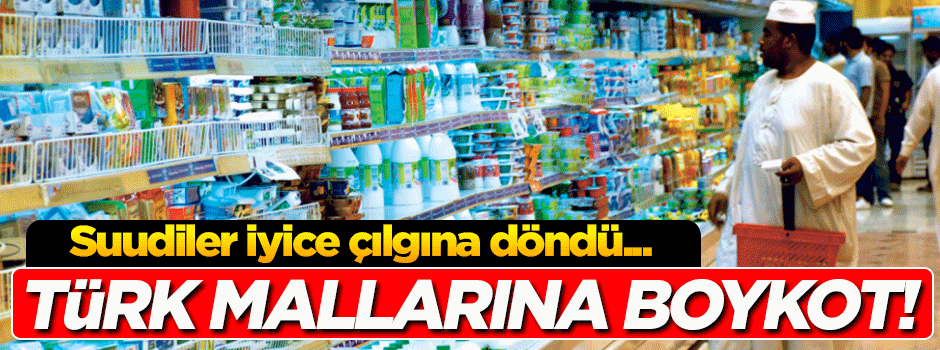 Suudiler'den Türk mallarına boykot!