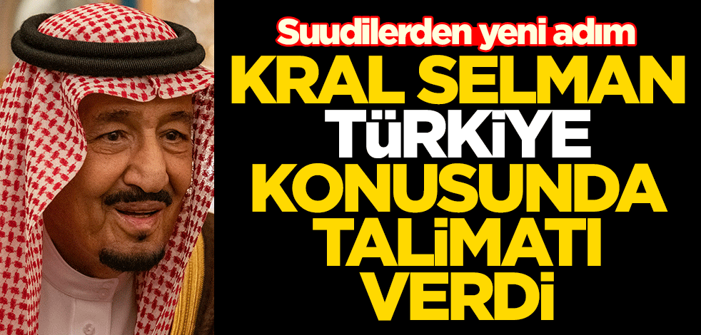 Suudilerden yeni hamle! Kral Selman'dan Türkiye talimatı