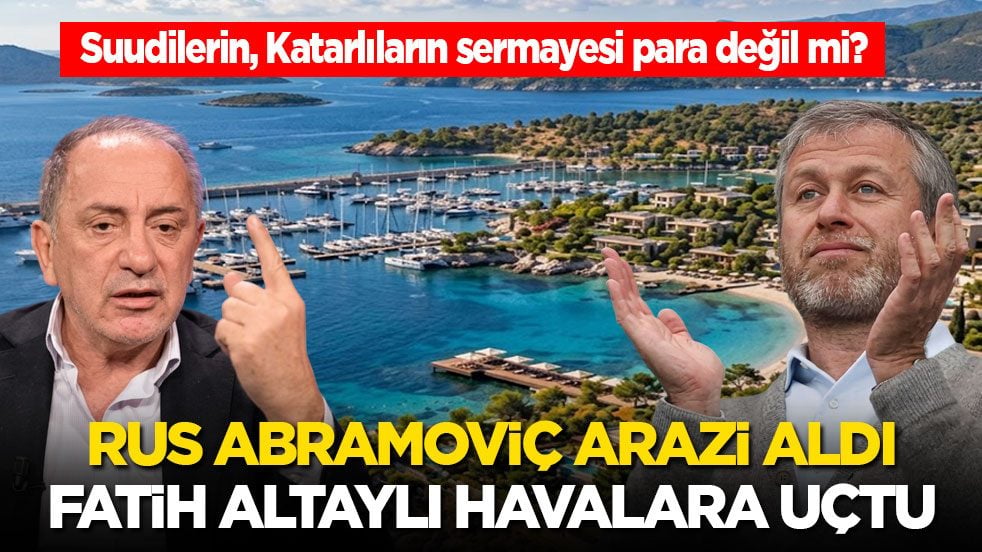 Suudilerin, Katarlıların sermayesi para değil mi? Rus Abramoviç arazi aldı, Fatih Altaylı havalara uçtu