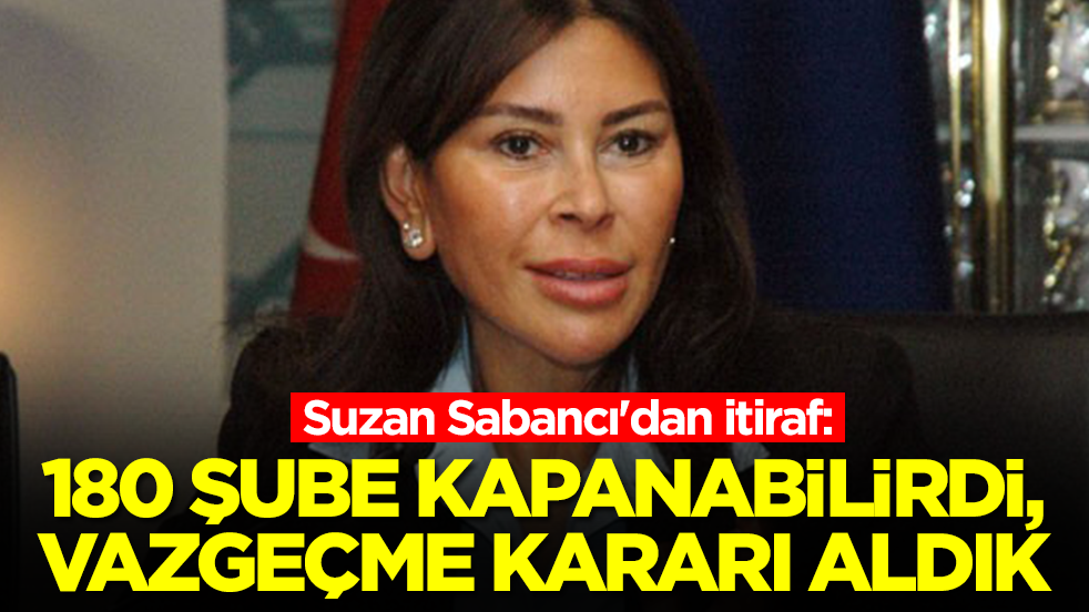 Suzan Sabancı'dan itiraf: 180 şube kapanabilirdi vazgeçtik