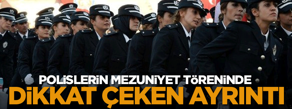 Polislerin mezuniyet töreninde dikkat çeken ayrıntı