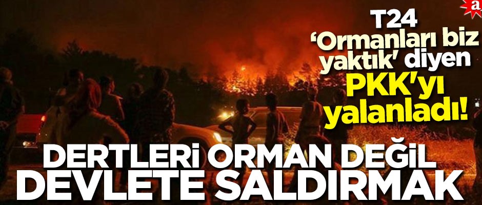 T24 'ormanları biz yaktık' diyen PKK'yı yalanladı! Dertleri orman değil devlete saldırmak