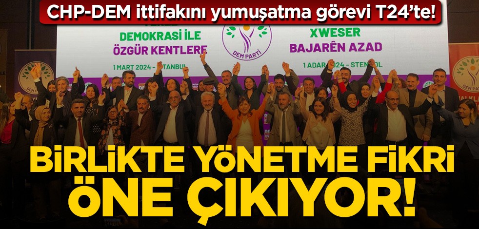 T24 terör sevici DEM ile CHP'nin ittifakını böyle duyurdu: Birlikte yönetme fikri öne çıkıyor!