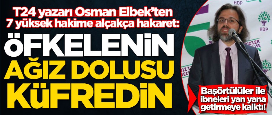 T24 yazarı, HDP sevici Osman Elbek’ten 7 yüksek hakime alçakça hakaret!