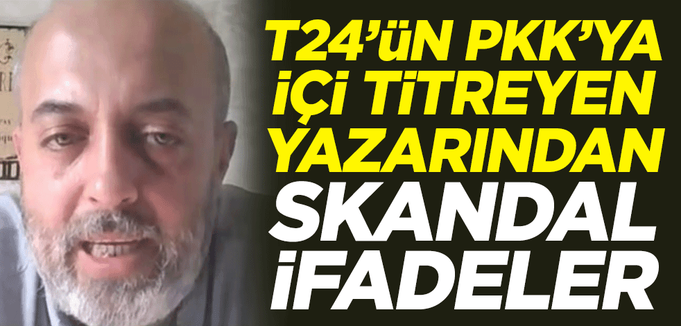 T24'ün PKK'ya içi titreyen yazarından skandal ifadeler