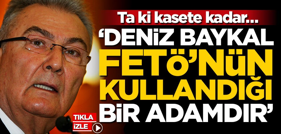 Ta ki kasete kadar… ‘Deniz Baykal FETÖ’nün kullandığı bir adamdır’