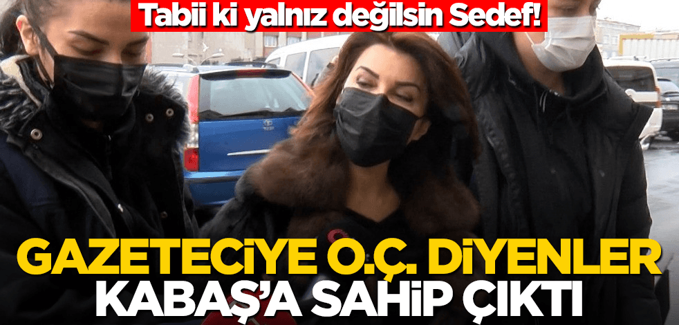 Tabii ki yalnız değilsin Sedef! Gazeteciye o.ç. diyenler Kabaş'a sahip çıktı