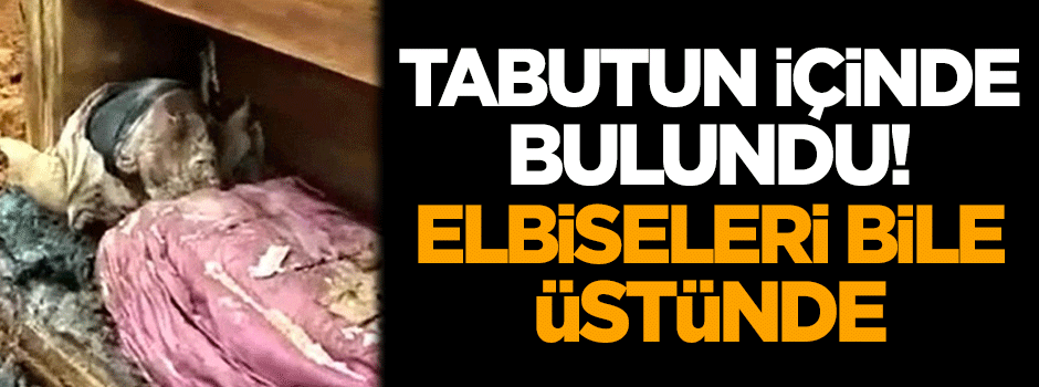 Tabutun içinde bulundu! Elbiseleri bile üstünde