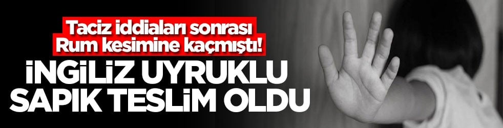 Taciz iddiaları sonrası Rum kesimine kaçmıştı! İngiliz uyruklu sapık teslim oldu