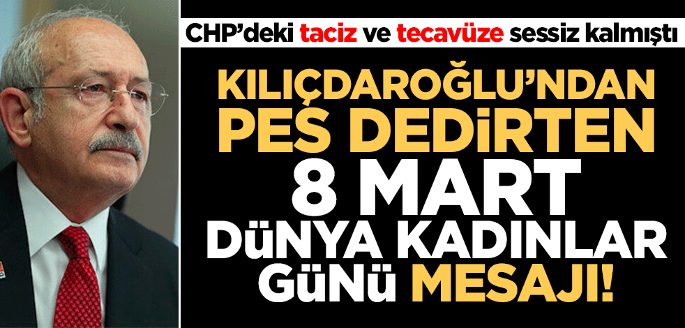 Taciz ve tecavüze sessiz kalan Kılıçdaroğlu'ndan pes dedirten 8 Mart mesajı... Kahroluyormuş!