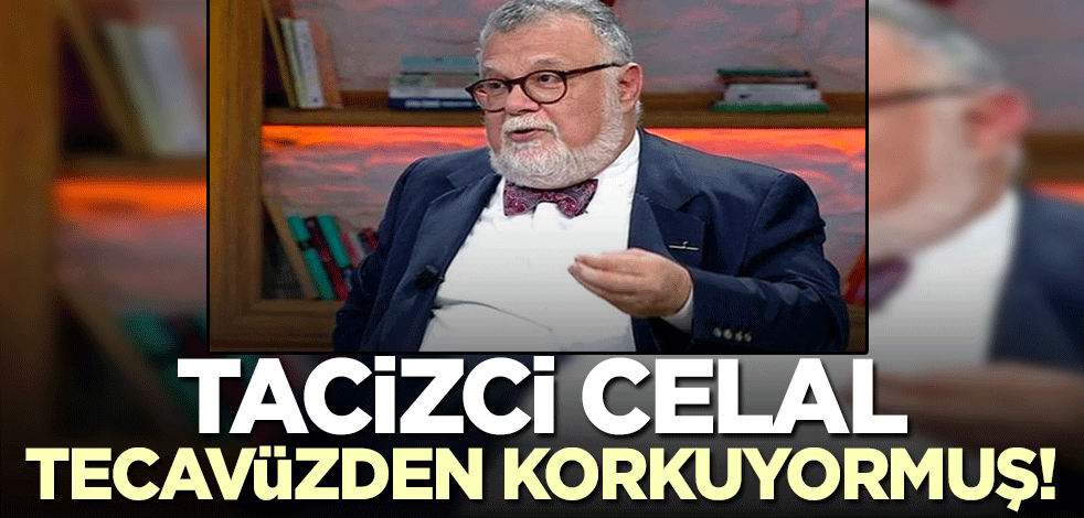 Tacizci Celal Şengör tecavüze uğramaktan korkuyormuş!
