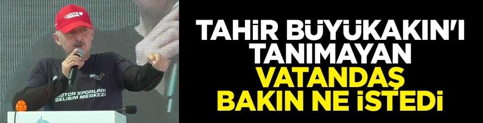 Tahir Büyükakın'ı tanımayan vatandaş bakın ne istedi