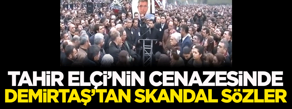 Tahir Elçi'nin cenazesinde Demirtaş'tan skandal sözler!