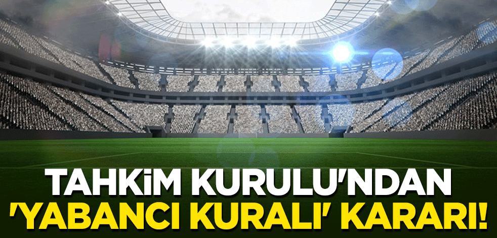 Tahkim Kurulu'ndan 'yabancı kuralı' kararı!