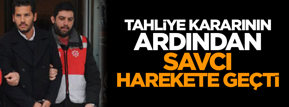 Tahliye kararının ardından savcı harekete geçti
