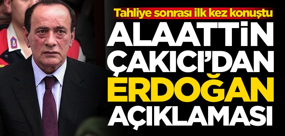 Tahliye sonrası ilk kez konuştu! Alaattin Çakıcı'dan Erdoğan açıklaması