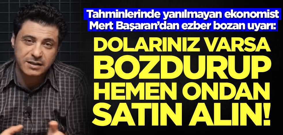 Tahminleri bir bir tutan Mert Başaran'dan ezber bozan uyarı: Dolarınız varsa hemen satın ondan alın