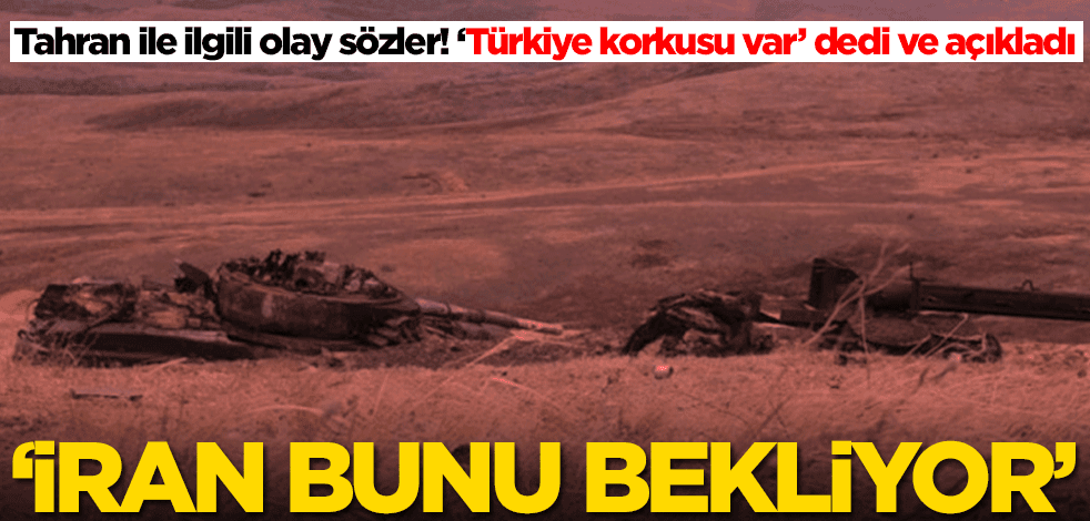 Tahran ile ilgili olay sözler! ‘Türkiye korkusu var’ dedi ve açıkladı: İran bunu bekliyor