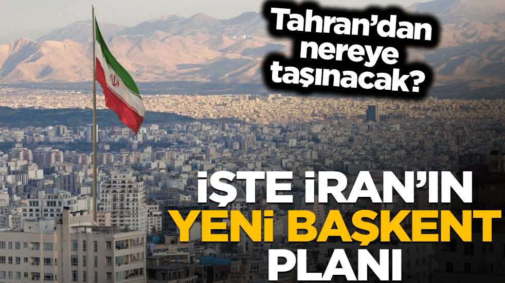 Tahran nereye taşınacak? İşte İran'ın yeni başkent planı