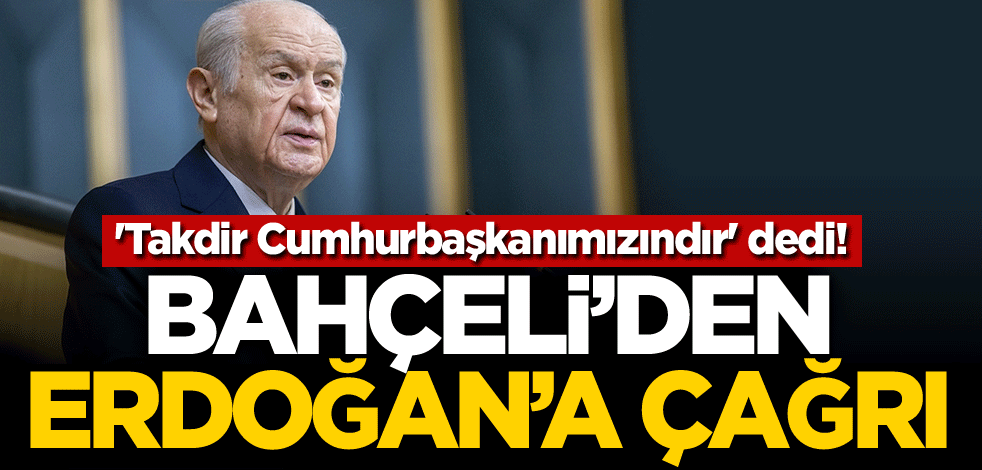 'Takdir Cumhurbaşkanımızındır' dedi! Bahçeli'den Erdoğan'a çağrı