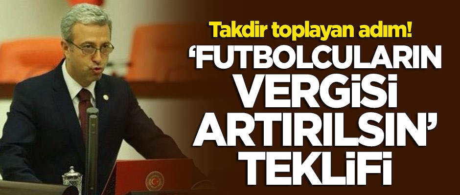 Takdir toplayan adım: CHP'li vekilden 'futbolcuların vergisi artırılsın' teklifi!
