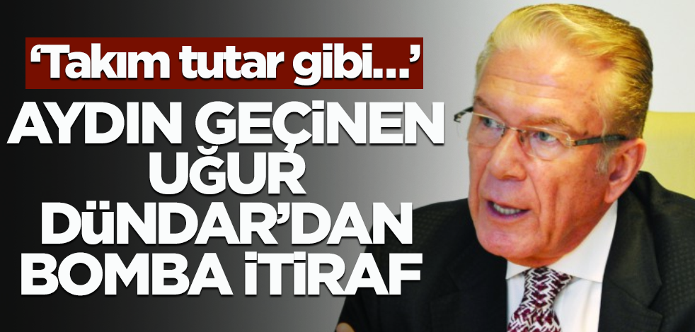‘Takım tutar gibi…’ Aydın geçinen Uğur Dündar’dan bomba itiraf
