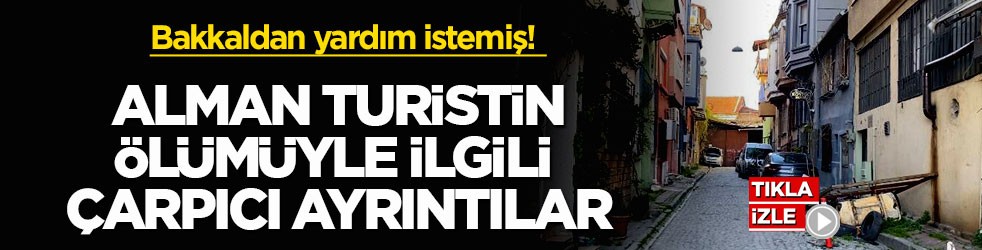 Takip edildiğini söyleyip bakkaldan yardım istemiş! Alman turistin ölümüyle ilgili çarpıcı ayrıntılar