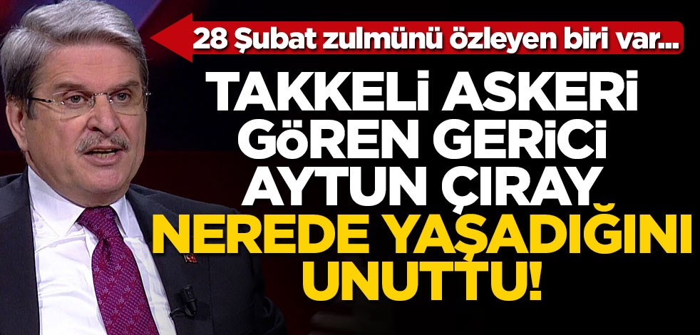 Takkeli askeri gören gerici Aytun Çıray nerede yaşadığını unuttu!..
