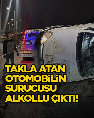 Takla atan otomobilin sürücüsü alkollü çıktı!